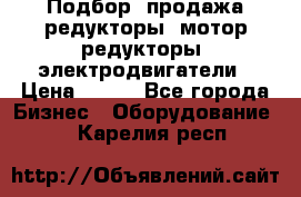 Подбор, продажа редукторы, мотор-редукторы, электродвигатели › Цена ­ 123 - Все города Бизнес » Оборудование   . Карелия респ.